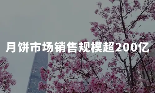 月饼市场报告：2020中秋销售规模超200亿，跨界营销成品牌转型升级重要策略