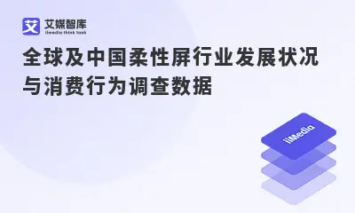 全球及中国柔性屏行业发展状况与消费行为调查数据